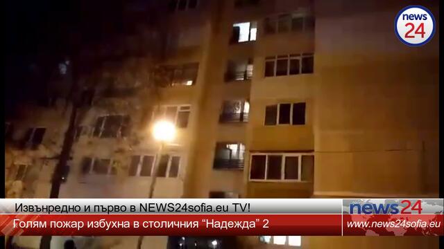 Извънредно в NEWS24sofia.eu TV! Голям пожар избухна в столичния “Надежда” 2, страшно е!
