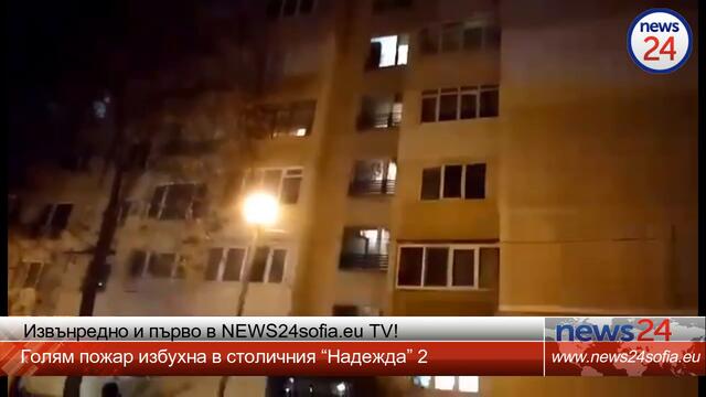 Извънредно и първо в NEWS24sofia.eu TV! Голям пожар избухна в столичния “Надежда” 2, страшно е!