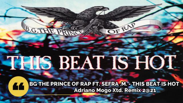 BG THE PRINCE OF RAP  FT.  SEFRA  .M.  -  THIS BEAT IS HOT 2@21 Adriano Mogo Xtd. Remix