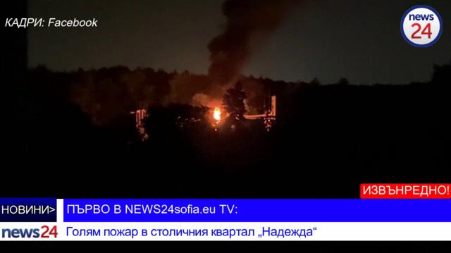 Първо в NEWS24sofia.eu TV: Голям пожар в столичния квартал „Надежда“ остави без ток цели квартали (ВИДЕО)